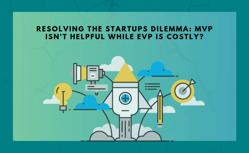 Resolving the Startups Dilemma: MVP isn’t helpful while EVP is costly?